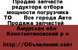 Продаю запчасти редуктора отбора мощности погрузчика ТО-30 - Все города Авто » Продажа запчастей   . Амурская обл.,Константиновский р-н